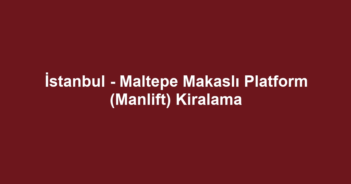 İstanbul - Maltepe Makaslı Platform (Manlift) Kiralama