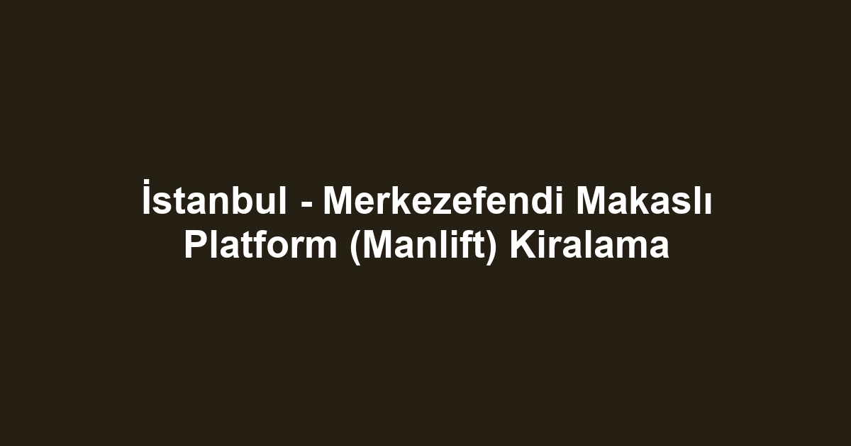 İstanbul - Merkezefendi Makaslı Platform (Manlift) Kiralama