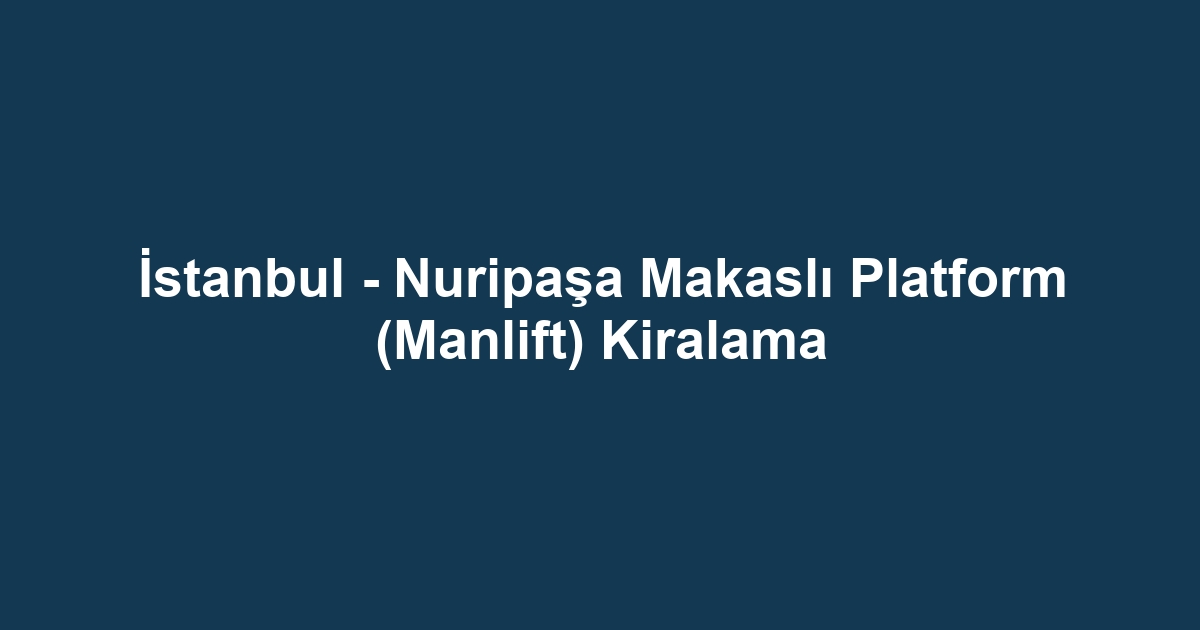 İstanbul - Nuripaşa Makaslı Platform (Manlift) Kiralama