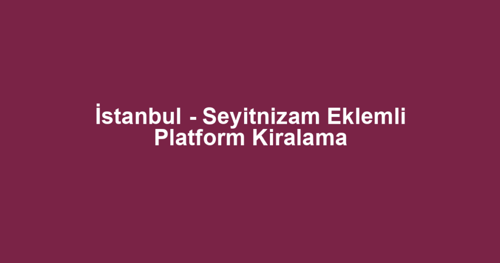İstanbul - Seyitnizam Eklemli Platform Kiralama