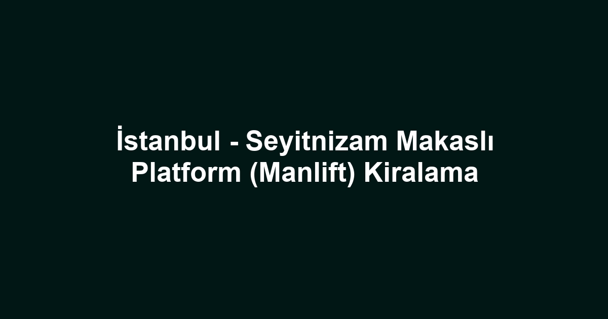 İstanbul - Seyitnizam Makaslı Platform (Manlift) Kiralama