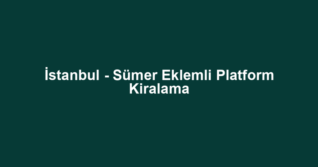 İstanbul - Sümer Eklemli Platform Kiralama