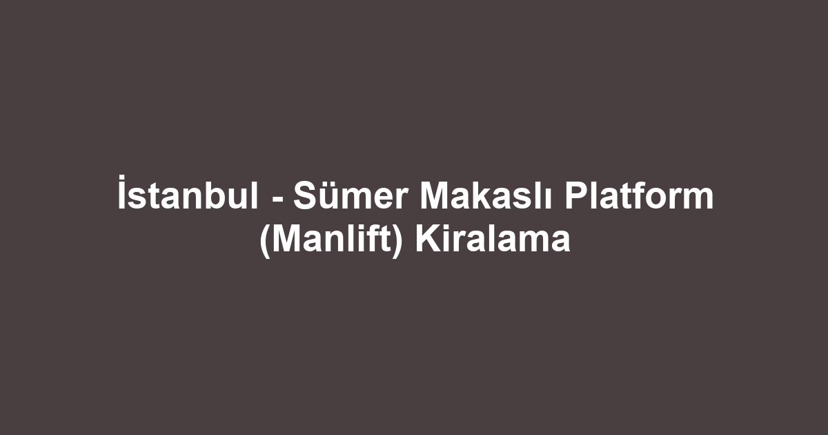 İstanbul - Sümer Makaslı Platform (Manlift) Kiralama