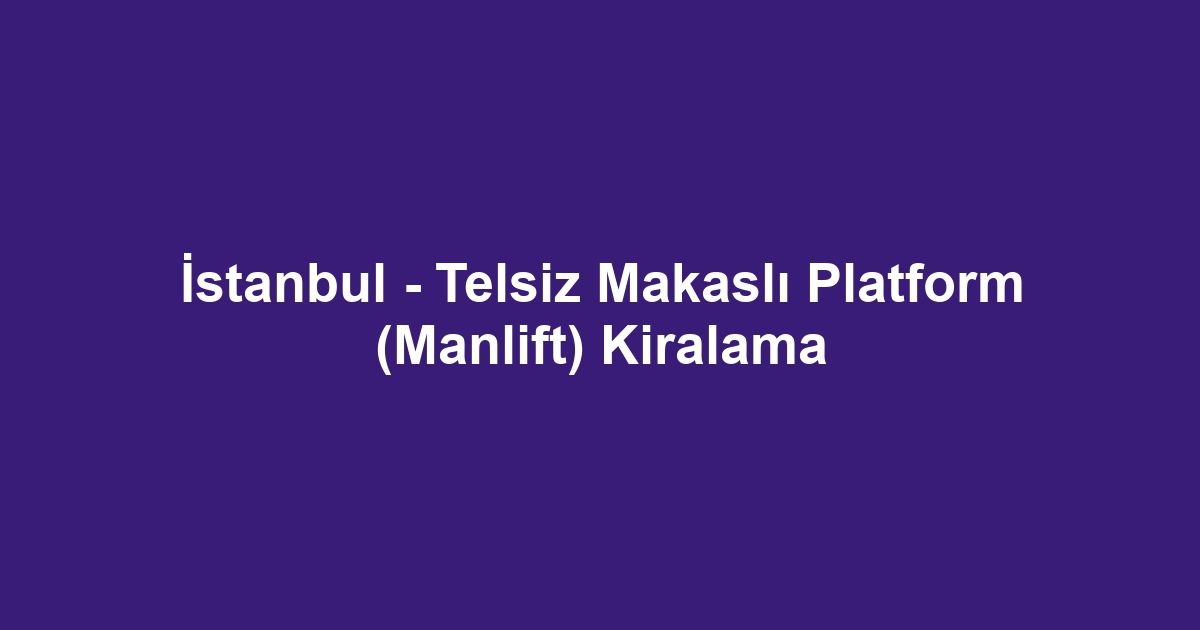 İstanbul - Telsiz Makaslı Platform (Manlift) Kiralama