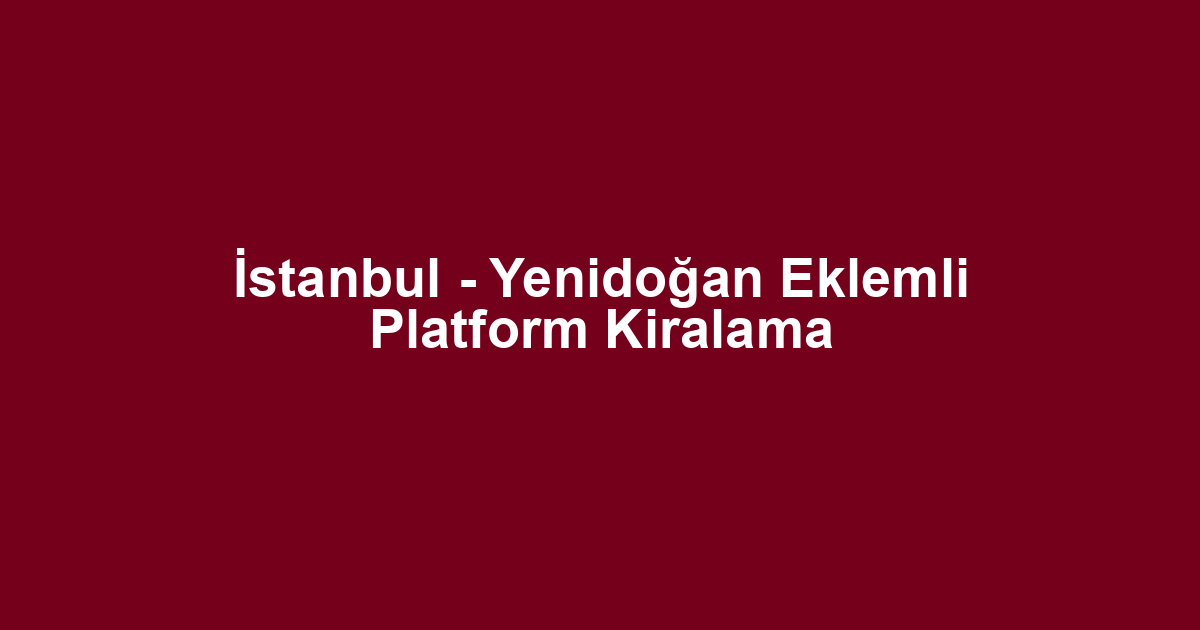 İstanbul - Yenidoğan Eklemli Platform Kiralama