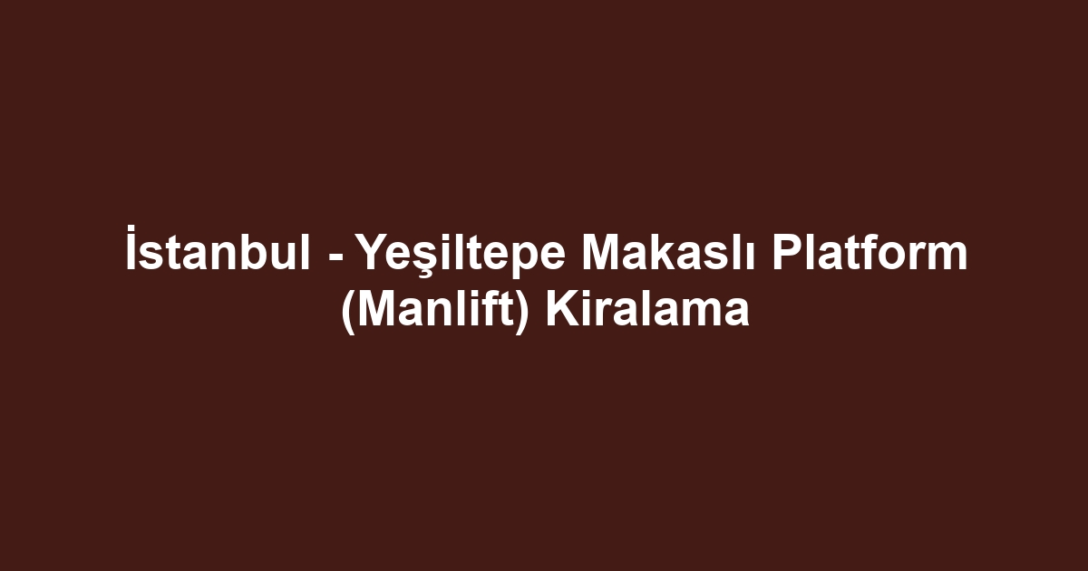 İstanbul - Yeşiltepe Makaslı Platform (Manlift) Kiralama