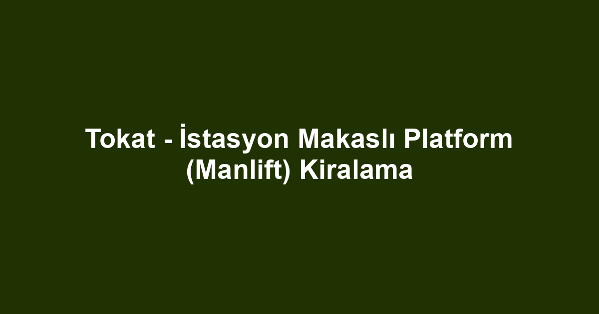 Tokat - İstasyon Makaslı Platform (Manlift) Kiralama