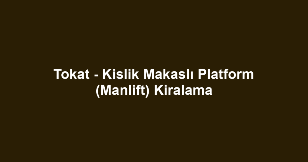 Tokat - Kislik Makaslı Platform (Manlift) Kiralama