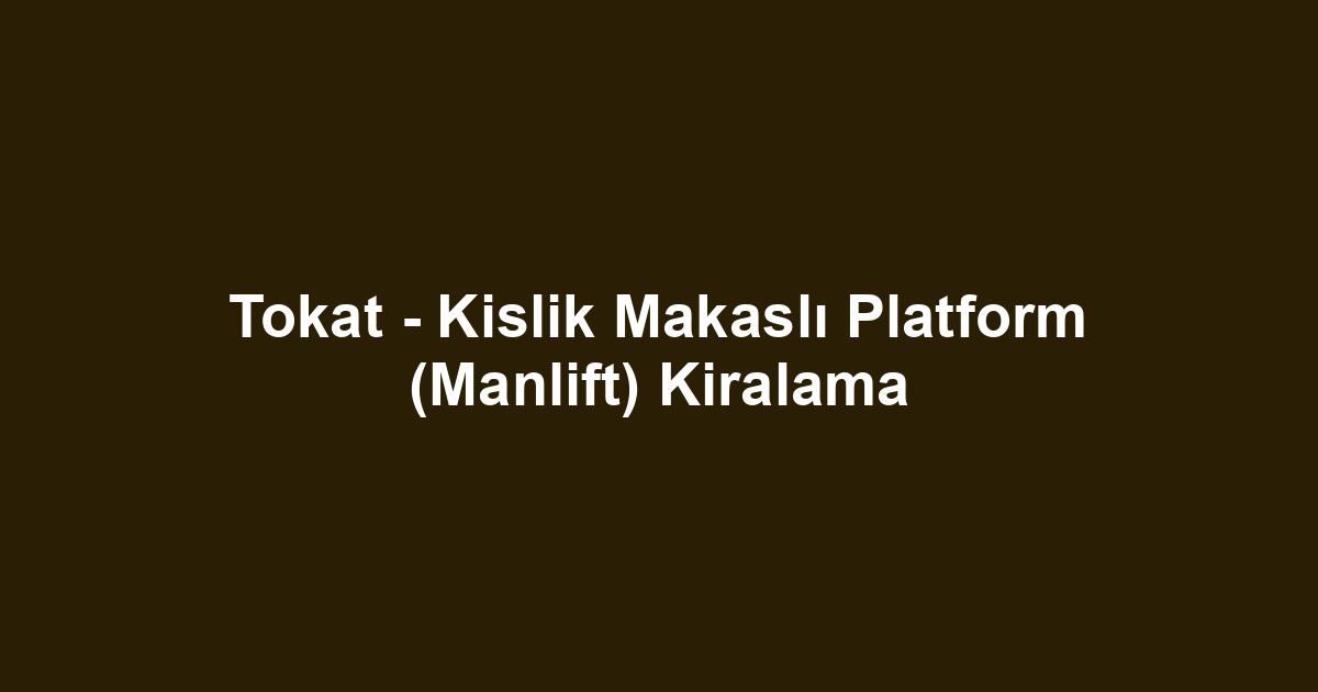 Tokat - Kislik Makaslı Platform (Manlift) Kiralama