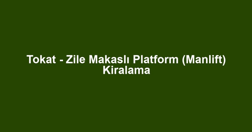 Tokat - Zile Makaslı Platform (Manlift) Kiralama
