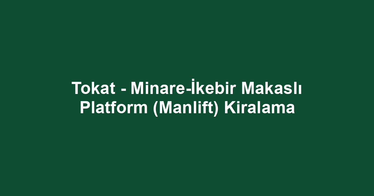 Tokat - Minare-İkebir Makaslı Platform (Manlift) Kiralama