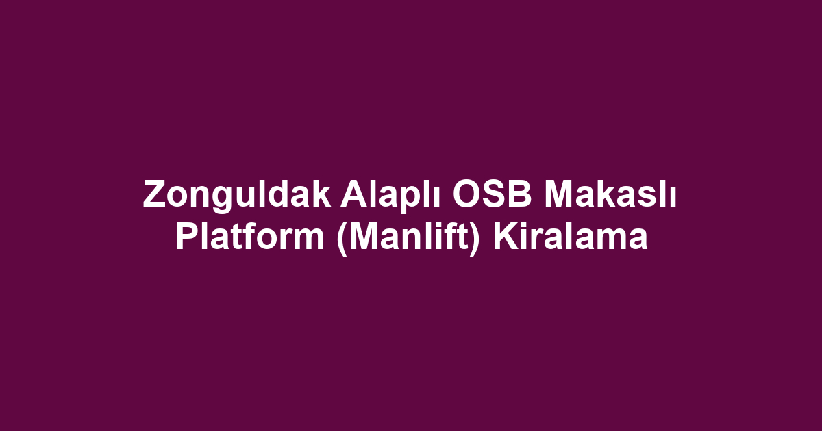 Zonguldak Alaplı OSB Makaslı Platform (Manlift) Kiralama