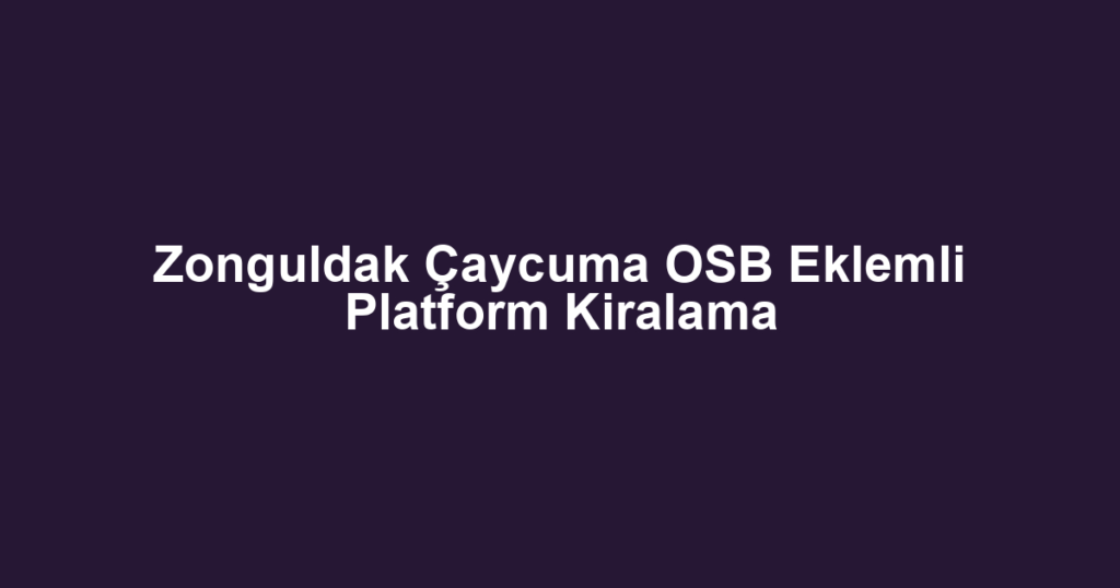 Zonguldak Çaycuma OSB Eklemli Platform Kiralama