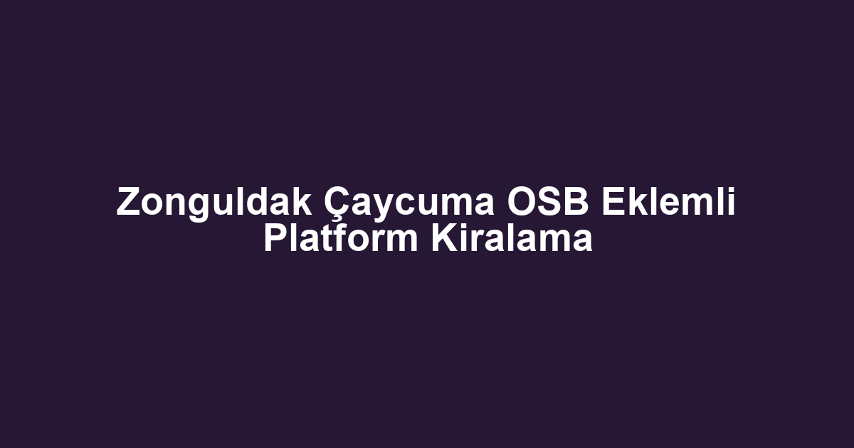 Zonguldak Çaycuma OSB Eklemli Platform Kiralama