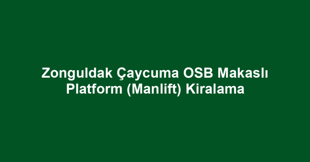 Zonguldak Çaycuma OSB Makaslı Platform (Manlift) Kiralama