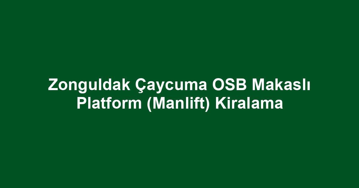 Zonguldak Çaycuma OSB Makaslı Platform (Manlift) Kiralama