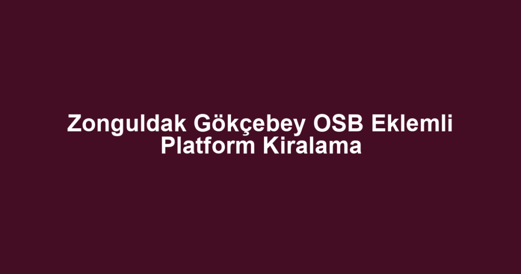 Zonguldak Gökçebey OSB Eklemli Platform Kiralama