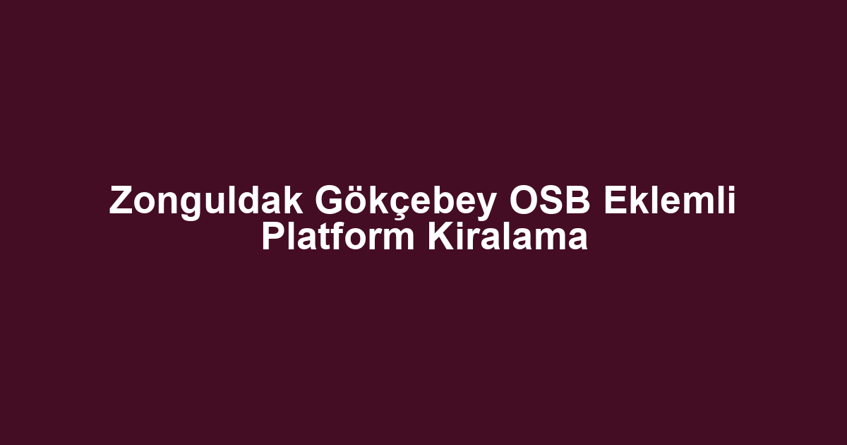 Zonguldak Gökçebey OSB Eklemli Platform Kiralama