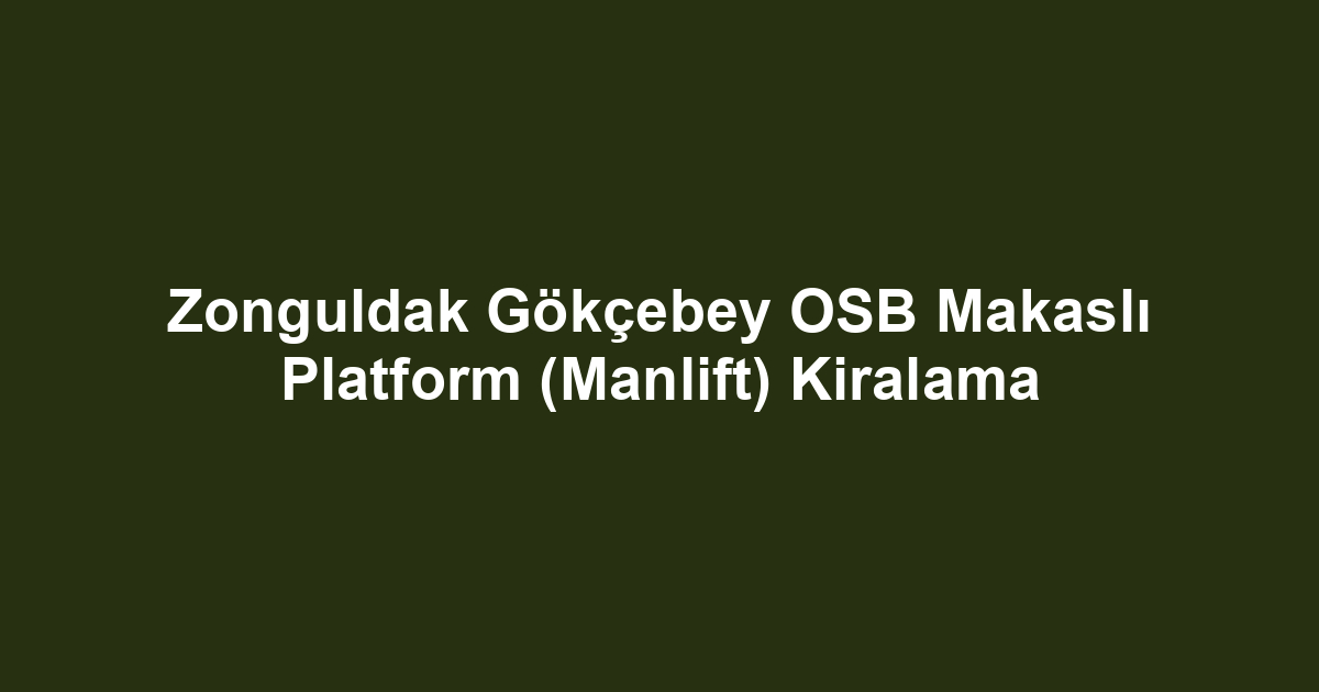 Zonguldak Gökçebey OSB Makaslı Platform (Manlift) Kiralama