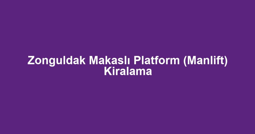 Zonguldak Makaslı Platform (Manlift) Kiralama