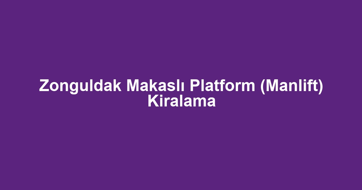 Zonguldak Makaslı Platform (Manlift) Kiralama