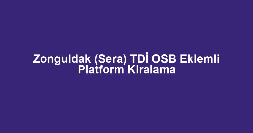 Zonguldak (Sera) TDİ OSB Eklemli Platform Kiralama