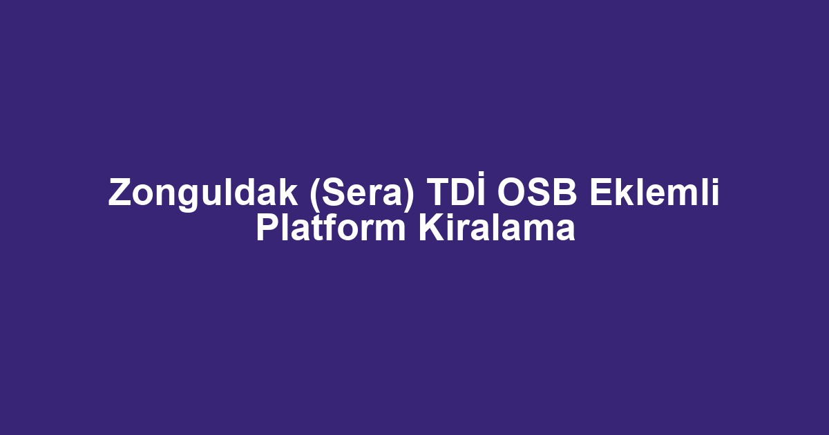 Zonguldak (Sera) TDİ OSB Eklemli Platform Kiralama