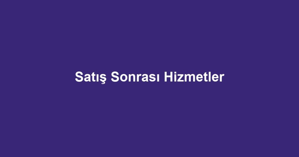 Satış Sonrası Hizmetler