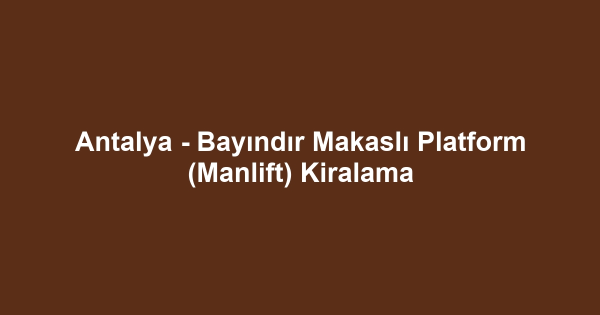 Antalya - Bayındır Makaslı Platform (Manlift) Kiralama