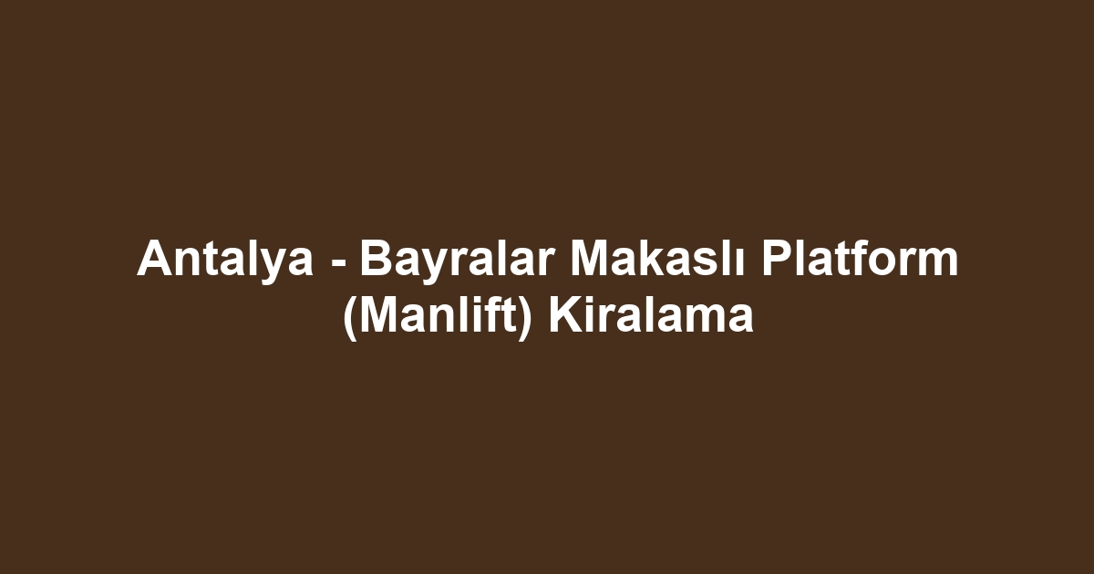 Antalya - Bayralar Makaslı Platform (Manlift) Kiralama