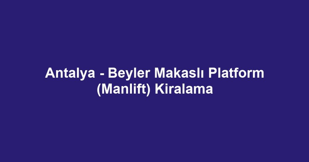 Antalya - Beyler Makaslı Platform (Manlift) Kiralama