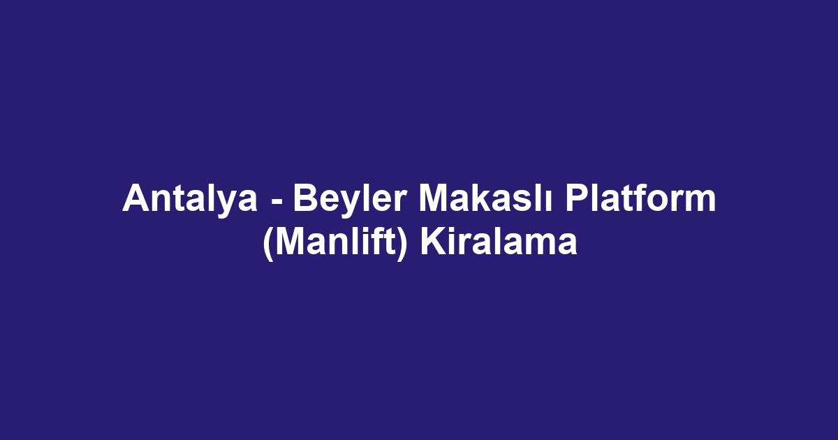 Antalya - Beyler Makaslı Platform (Manlift) Kiralama