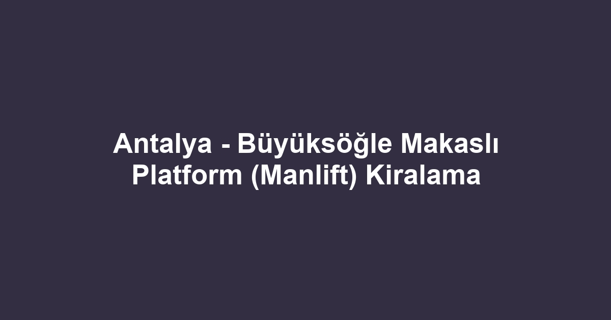 Antalya - Büyüksöğle Makaslı Platform (Manlift) Kiralama