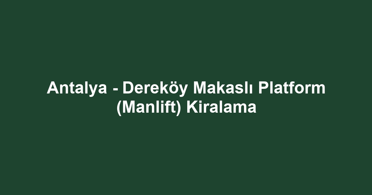 Antalya - Dereköy Makaslı Platform (Manlift) Kiralama