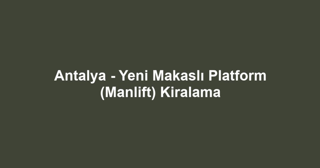 Antalya - Yeni Makaslı Platform (Manlift) Kiralama