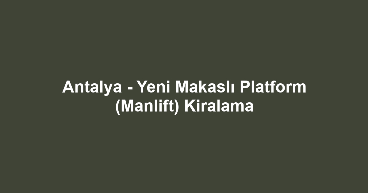 Antalya - Yeni Makaslı Platform (Manlift) Kiralama