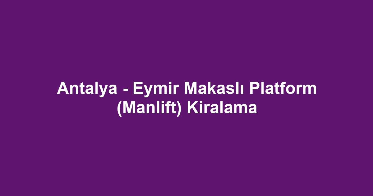 Antalya - Eymir Makaslı Platform (Manlift) Kiralama