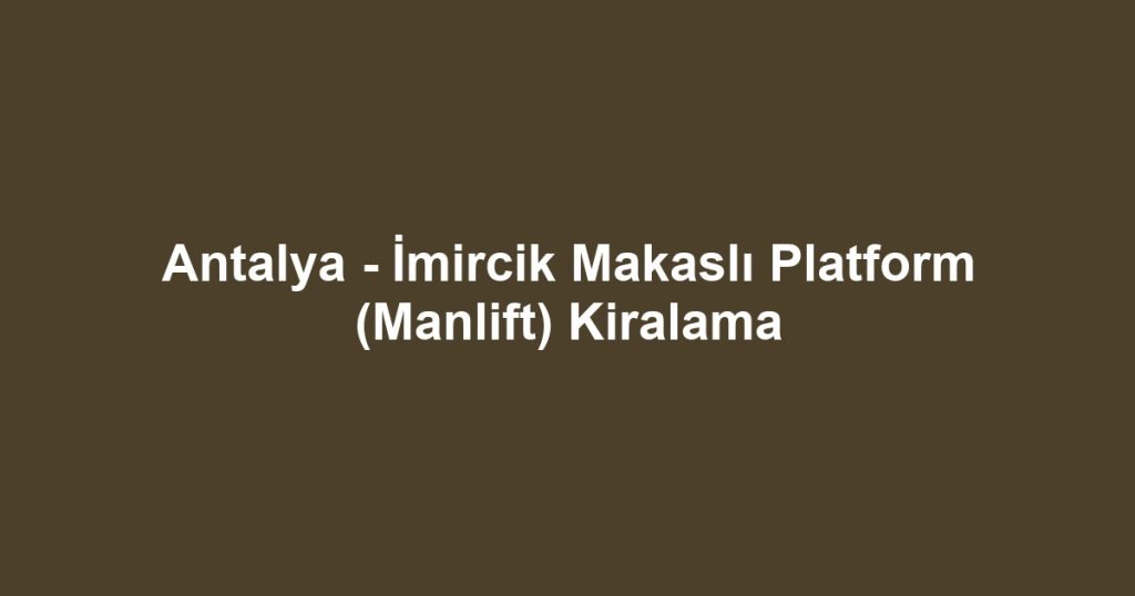 Antalya - İmircik Makaslı Platform (Manlift) Kiralama