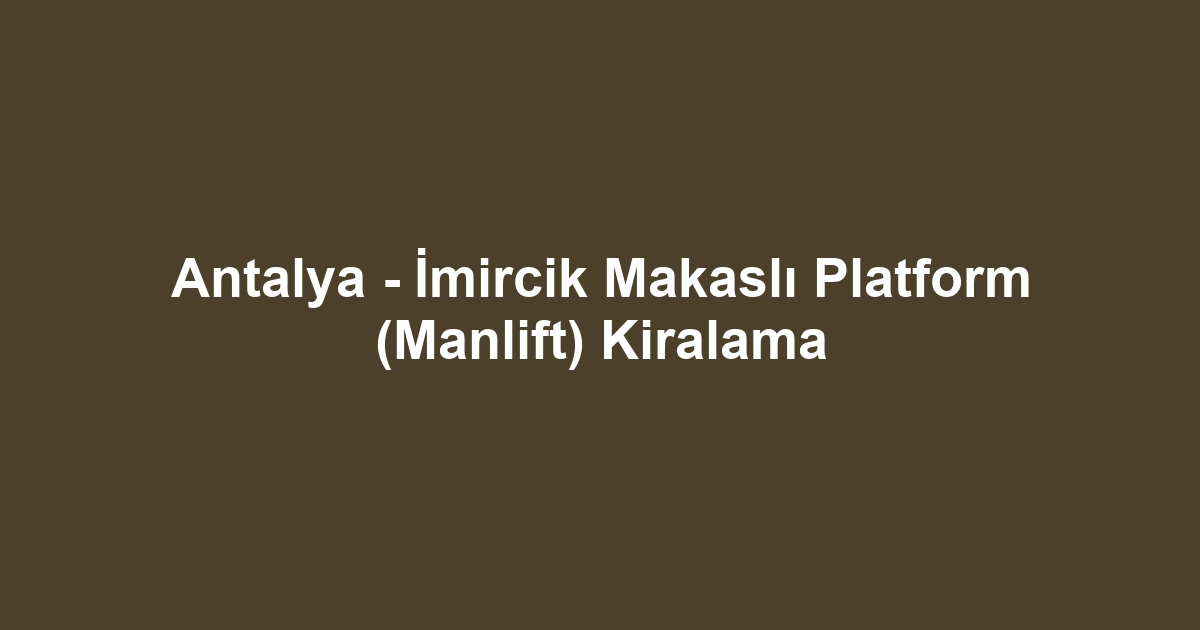 Antalya - İmircik Makaslı Platform (Manlift) Kiralama