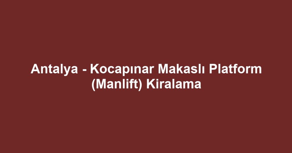 Antalya - Kocapınar Makaslı Platform (Manlift) Kiralama