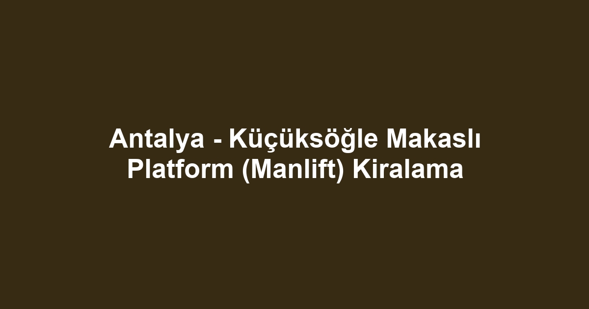 Antalya - Küçüksöğle Makaslı Platform (Manlift) Kiralama