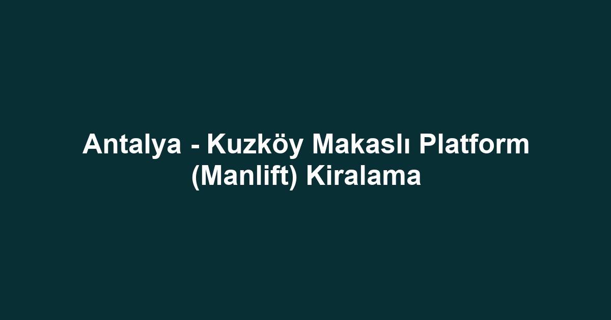 Antalya - Kuzköy Makaslı Platform (Manlift) Kiralama