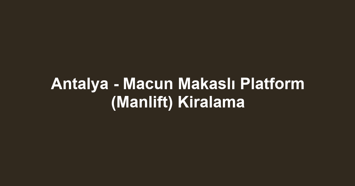 Antalya - Macun Makaslı Platform (Manlift) Kiralama