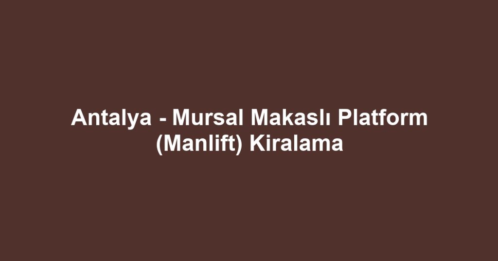 Antalya - Mursal Makaslı Platform (Manlift) Kiralama