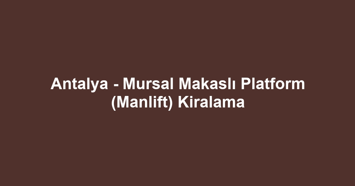 Antalya - Mursal Makaslı Platform (Manlift) Kiralama