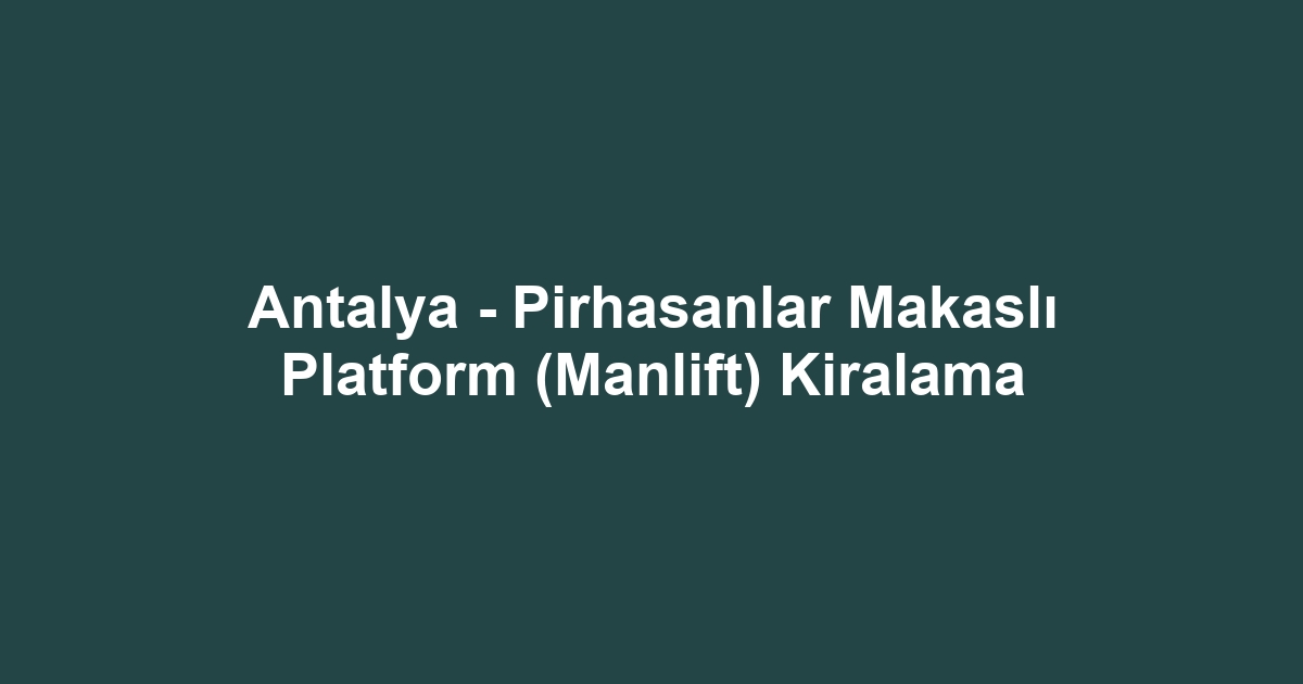 Antalya - Pirhasanlar Makaslı Platform (Manlift) Kiralama