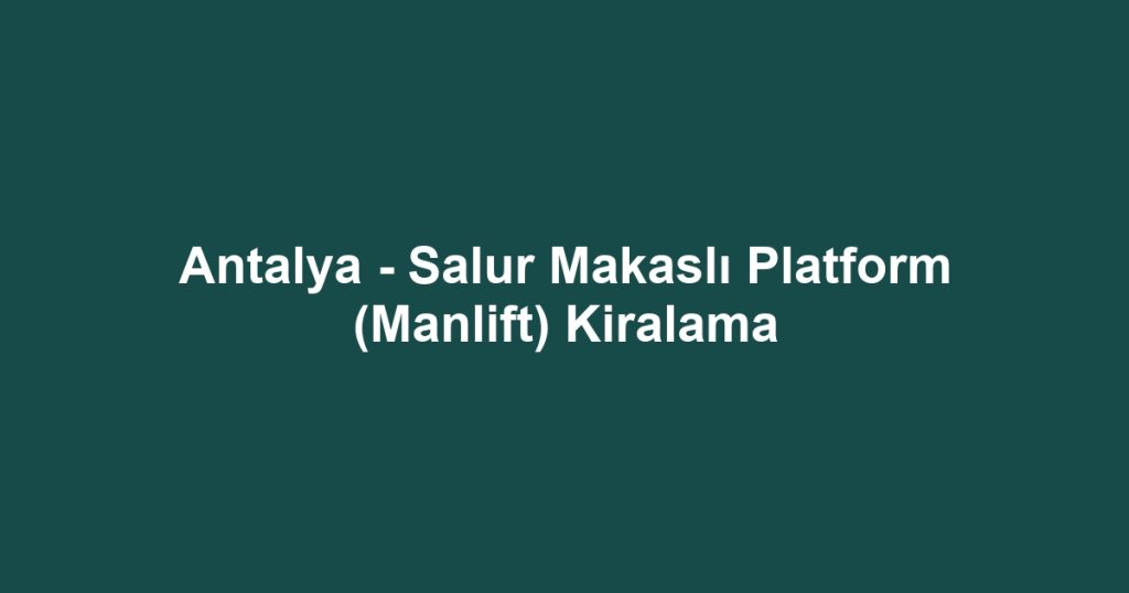 Antalya - Salur Makaslı Platform (Manlift) Kiralama