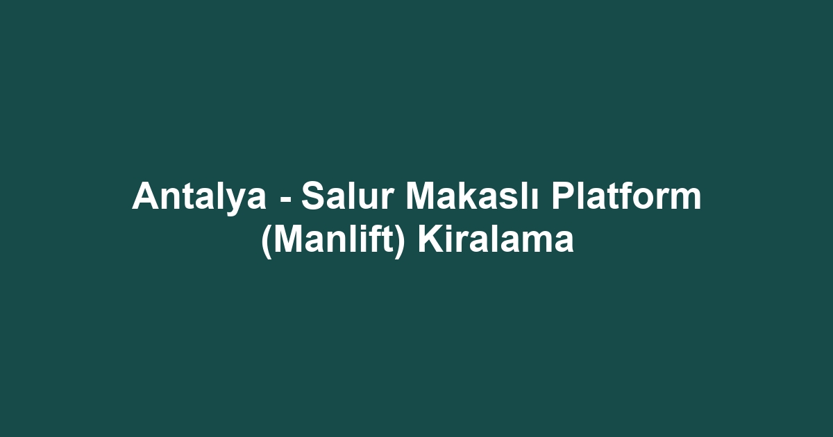 Antalya - Salur Makaslı Platform (Manlift) Kiralama