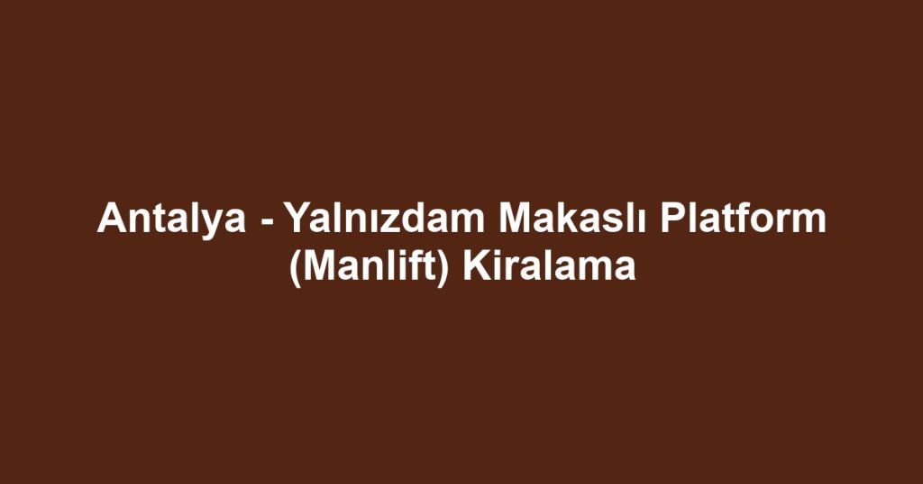 Antalya - Yalnızdam Makaslı Platform (Manlift) Kiralama