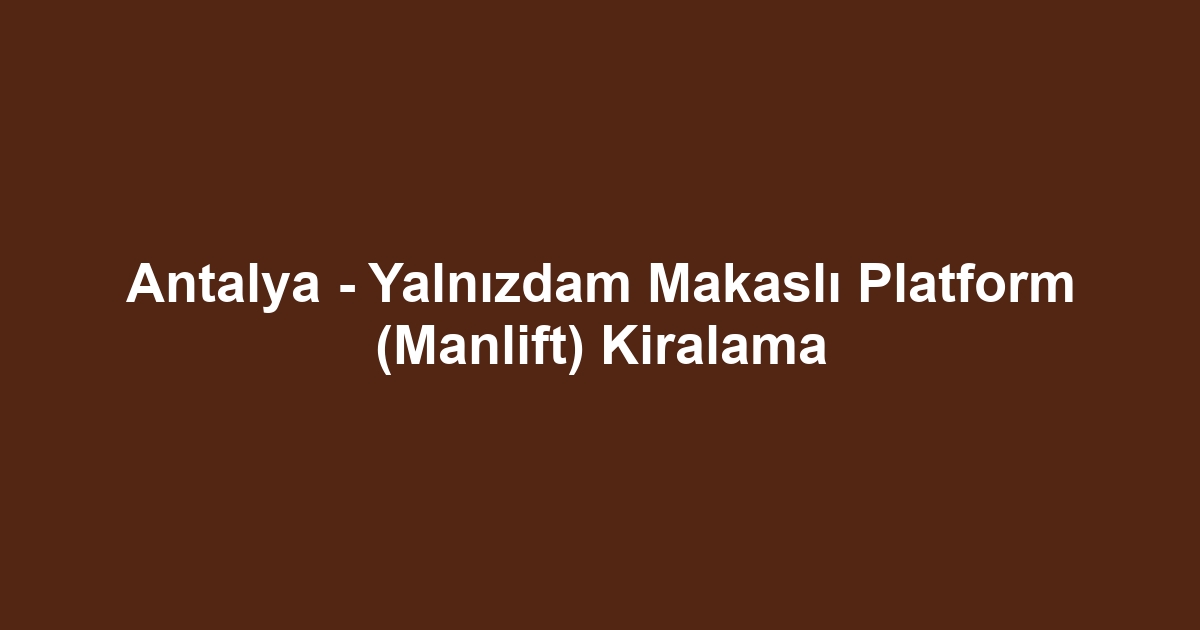 Antalya - Yalnızdam Makaslı Platform (Manlift) Kiralama